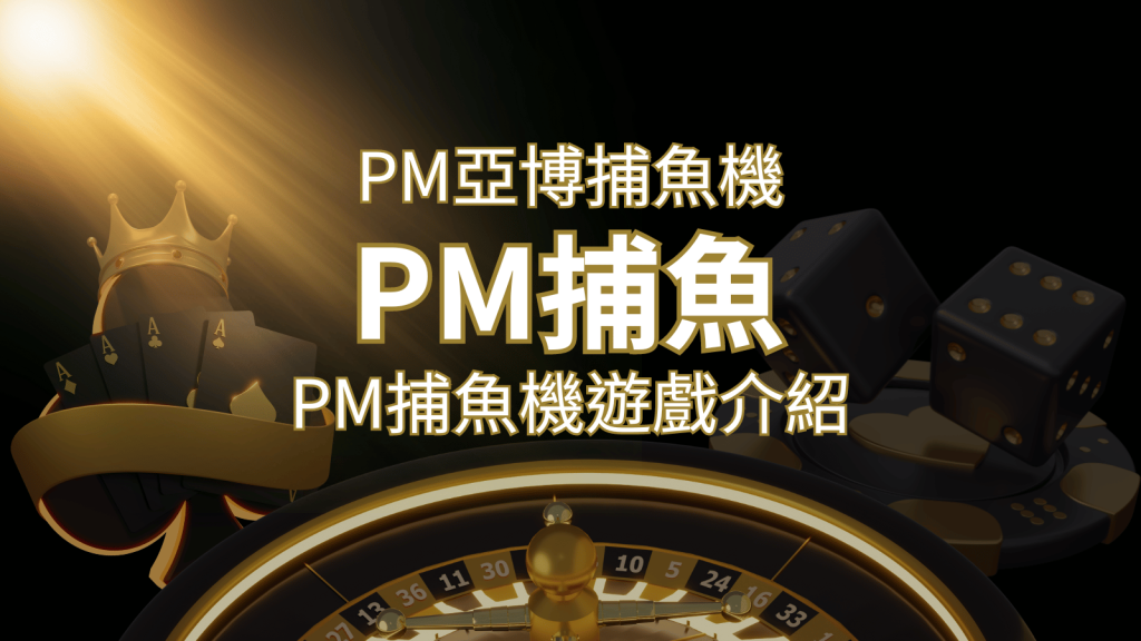 【PM捕魚機遊戲】PM亞博捕魚系統商詳細內容介紹 | BCR娛樂城
