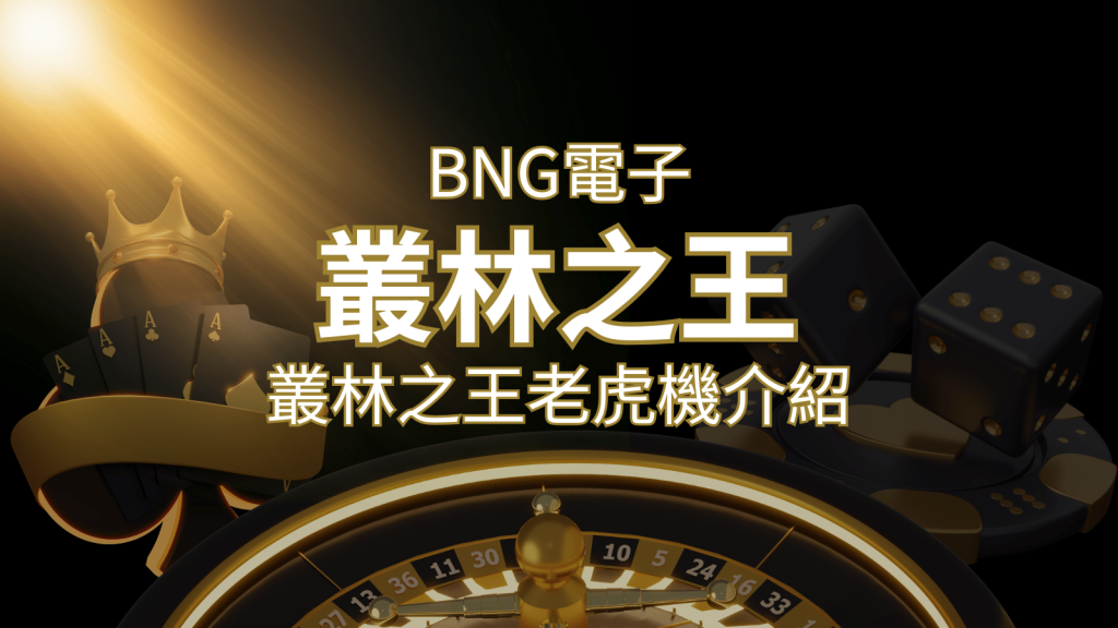 【叢林之王老虎機】內容介紹｜BNG電子｜熱門遊戲排行 | BCR娛樂城